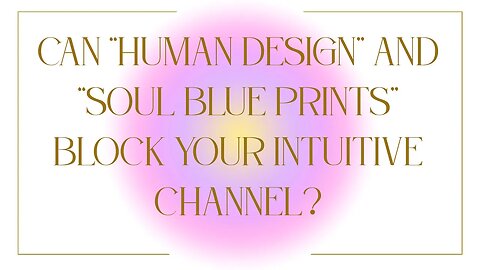 Can "Human Design" and "Soul Blue Prints" Block Our Intuitive Channel?