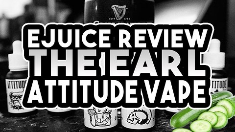 The Earl Attitude Vape Review - CUCUMBER EJUICE FLAVOUR!! - Ejuice Review
