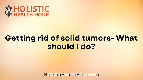 Getting rid of solid tumors- What should I do?