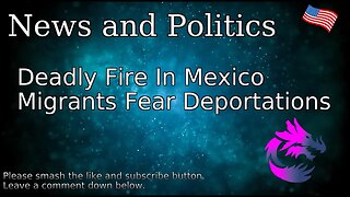 Deadly Fire In Mexico Migrants Fear Deportations