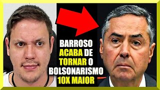 Barroso ACABA de TORNAR o Bolsonarismo 10x MAIOR