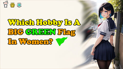 Men, Which Hobby Is A BIG GREEN Flag In Women?