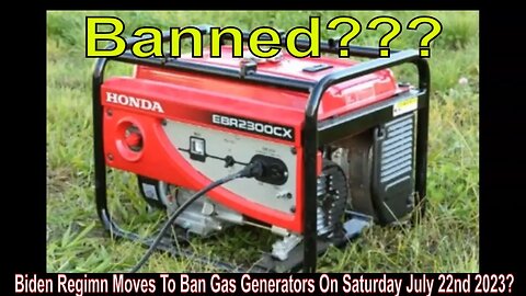 Biden Regimn Moves To Ban Gas Generators On Saturday July 22nd 2023?