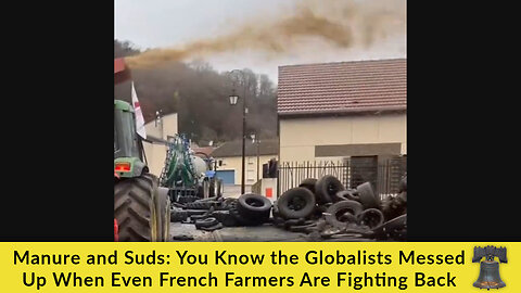 Manure and Suds: You Know the Globalists Messed Up When Even French Farmers Are Fighting Back