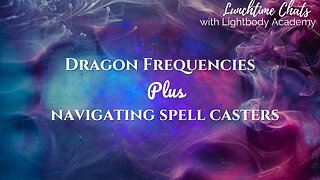 Lunchtime Chats episode 163: Dragon frequencies and navigating spell casters