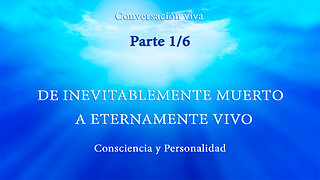 CONSCIENCIA Y PERSONALIDAD. DE INEVITABLEMENTE MUERTO A ETERNAMENTE VIVO. Parte 1/6