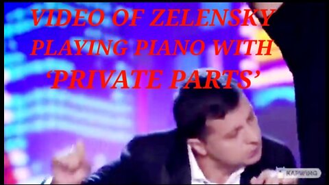 VIDEO OF ZELENSKY PLAYING PIANO WITH ‘PRIVATE PARTS’