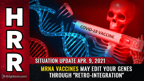 Situation Update 04/09/2021 - mRNA vaccines may EDIT your genes through "retro-integration"
