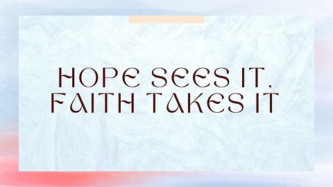 Hope Sees It, Faith Takes It