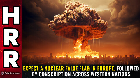 Expect a NUCLEAR FALSE FLAG in Europe, followed by CONSCRIPTION...