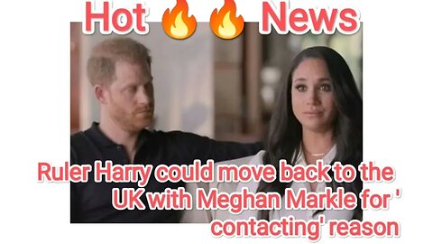 Ruler Harry could move back to the UK with Meghan Markle for 'contacting' reason