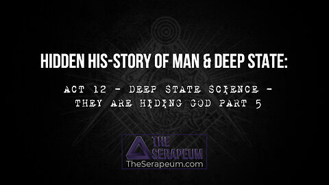 Hidden His-Story of Man & Deep State: Act 12 - Deep State Science - They are Hiding God Part 5