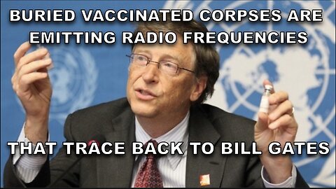 Buried Vaccinated Corpses Are Emitting Radio Frequencies That Trace Back to Bill Gates