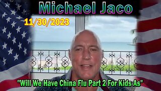 Michael Jaco HUGE Intel 11/30/23: "Will We Have China Flu Part 2 For Kids As"