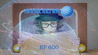 This is True, Really News EP 600