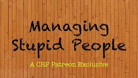 2020-0117 - CRP Patreon Exclusive: Managing Stupid People