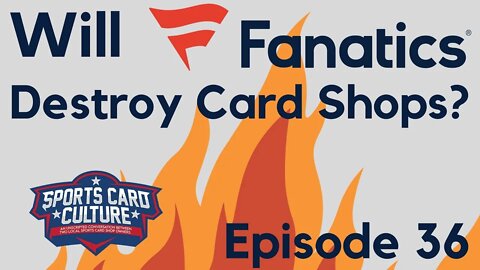 Will Fanatics Destroy Card Shops? Sports Card Culture Podcast #36
