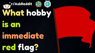 What Hobby Is An Immediate Red Flag?[askReddit]