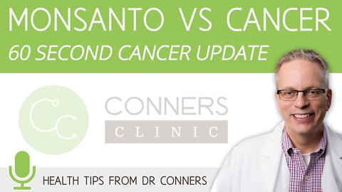 Monsanto vs Cancer - 60 Second Cancer Update with Dr. Kevin Conners | Conners Clinic