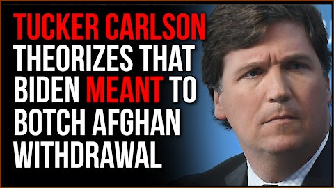 Tucker Carlson Theorizes Biden May Have BOTCHED Afghanistan Withdrawal ON PURPOSE