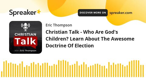 Christian Talk - Who Are God's Children? The Awesome Doctrine Of Election