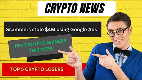 CRYPTO NEWS: Scammers Use Google Ads to Steal $4M; Top 5 Crypto Gainers and Losers this Week