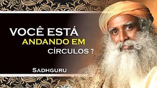 SADHGURU - VOCÊ TEM ANDADO EM CÍRCULOS EM SUA VIDA