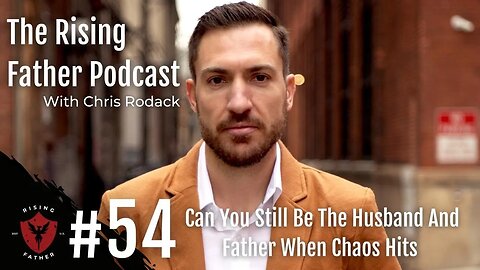 #54 Can You Still Be The Husband And Father When Chaos Hits | Rising Father Podcast