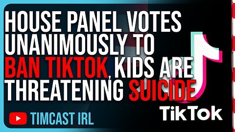 House Panel Votes UNANIMOUSLY To BAN TikTok, Kids Are Threatening SUICIDE If App Is Banned