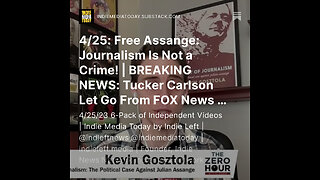 4/25: Free Assange: Journalism Is Not a Crime! | BREAKING NEWS: Tucker Carlson Let Go From FOX +