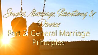 Singles, Marriage, Parenting & Divorce: Part 2 Marriage General Principles