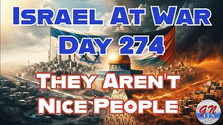 GNITN Special Edition Israel At War Day 274: They Aren’t Nice People