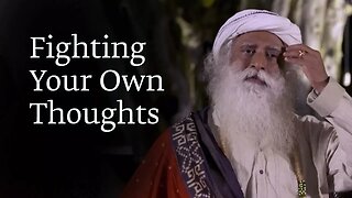 Fighting Your Own Thoughts | Sadhguru