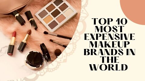 TOP 10 MOST EXPENSIVE MAKEUP BRANDS IN THE WORLD