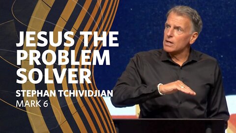 Jesus the Problem Solver | Mark 6 | Stephan Tchividjian