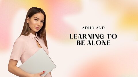 ADHD & Learning To Be Alone
