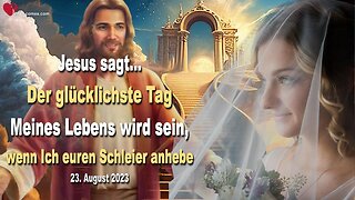 23.08.2023 ❤️ Jesus sagt... Der glücklichste Tag Meines Lebens wird sein, wenn Ich euren Schleier anhebe