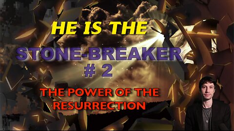 HE IS THE STONE-BREAKER # 2 ! - THE POWER OF THE RESURRECTION