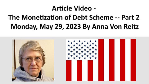 Article Video - The Monetization of Debt Scheme -- Part 2 - Monday, May 29, 2023 By Anna Von Reitz