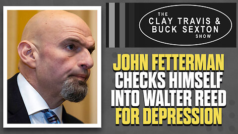 John Fetterman Checks Himself Into Walter Reed For Depression | The Clay Travis & Buck Sexton Show