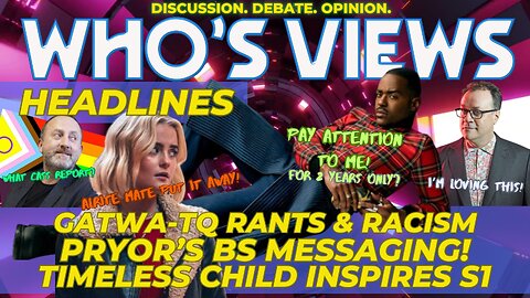 WHO'S VIEWS HEADLINES:GATWA-TQ RANTS & RACISM/PYROR's BS/TIMELESS CHILD STAYS DOCTOR WHO LIVESTREAM