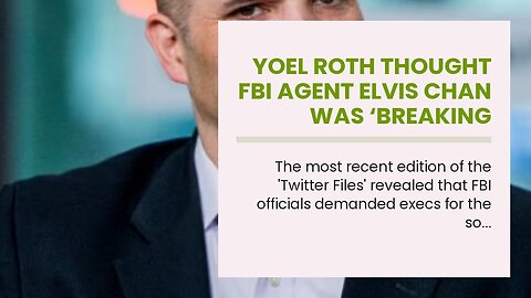 Yoel Roth thought FBI agent Elvis Chan was ‘breaking federal law’…