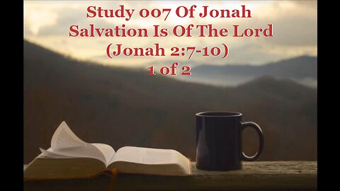 007 Salvation Is Of The Lord (Jonah 2:7-10) 1 of 2