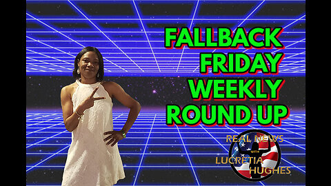 Fallback Friday, Weekly Round Up And More... Real News with Lucretia Hughes