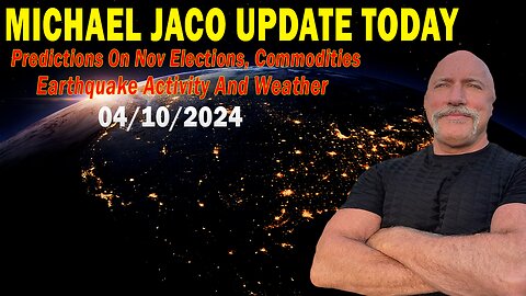 Michael Jaco Update Today: "Predictions On Nov Elections, Important Update, April 10, 2024"
