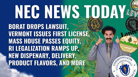 Borat Drops Lawsuit, VT Issues 1st License, MA House Passes Equity Bill, RI Ramps Up Legalization
