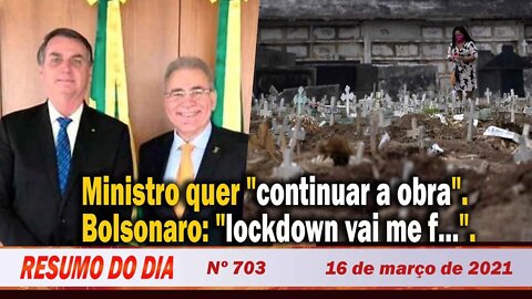 Ministro quer "continuar a obra". Bolsonaro: "lockdown vai me f..." - Resumo do Dia nº 703 - 16/3/21