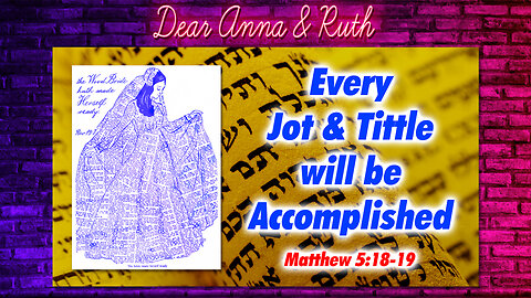 Dear Anna & Ruth: Every Jot & Tittle Will Be Accomplished