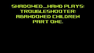 Troublershooter: Abandoned Children Pt 1