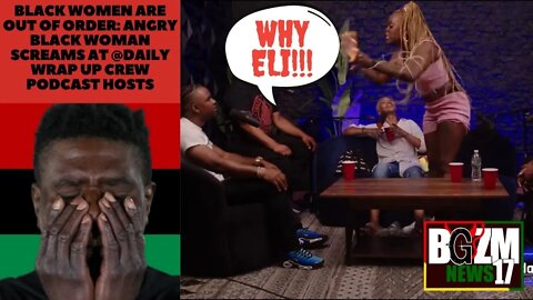 "Why Eli?" Black Women are Out of Order: Angry Black Woman Screams at @DailyRapUpCrew Podcast Hosts